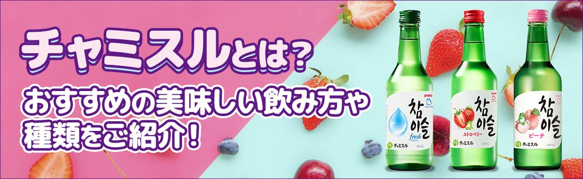 チャミスルとは？おすすめの美味しい飲み方や種類をご紹介！特集
